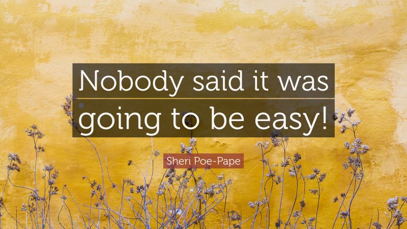 Sheri Poe-Pape Quote: “Nobody said it was going to be easy!”