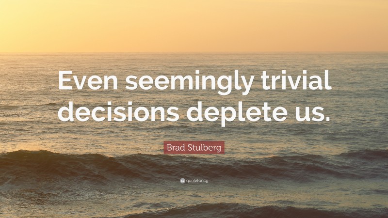 Brad Stulberg Quote: “Even seemingly trivial decisions deplete us.”