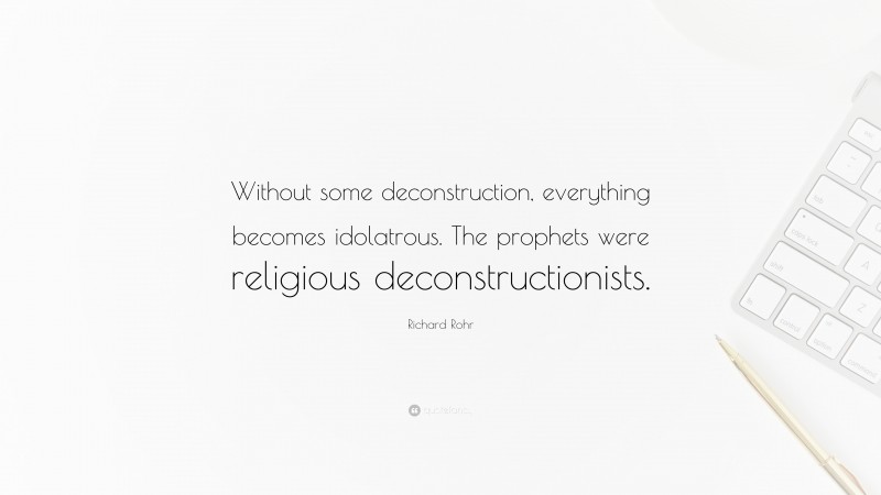 Richard Rohr Quote: “Without some deconstruction, everything becomes idolatrous. The prophets were religious deconstructionists.”