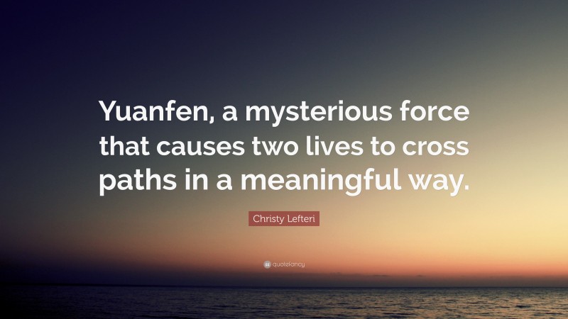 Christy Lefteri Quote: “Yuanfen, a mysterious force that causes two lives to cross paths in a meaningful way.”