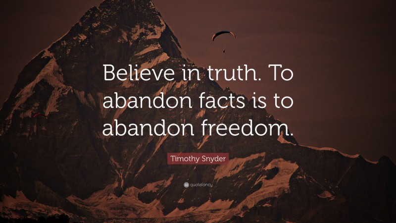 Timothy Snyder Quote: “Believe in truth. To abandon facts is to abandon freedom.”