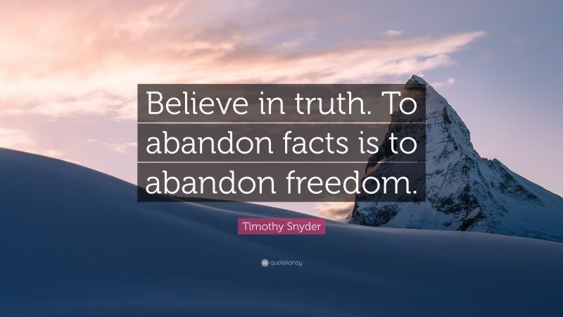 Timothy Snyder Quote: “Believe in truth. To abandon facts is to abandon freedom.”