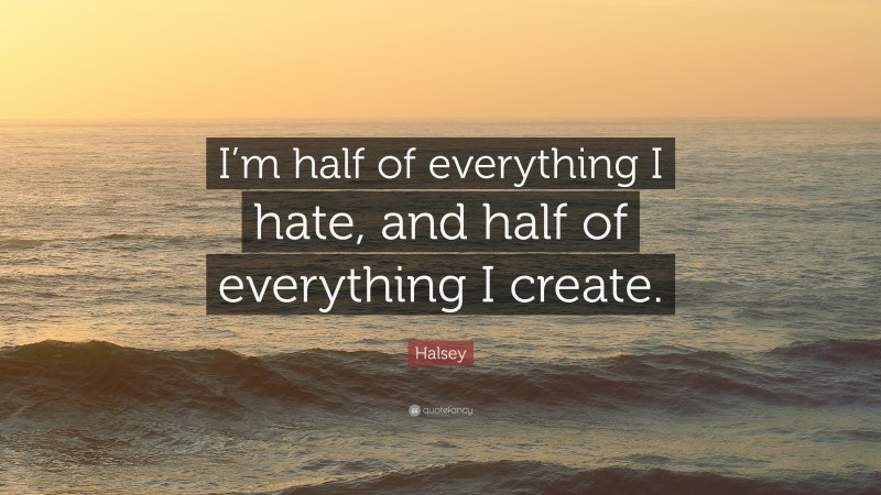 Halsey Quote: “I’m half of everything I hate, and half of everything I create.”
