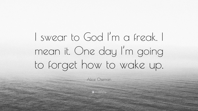 Alice Oseman Quote: “I swear to God I’m a freak. I mean it. One day I’m going to forget how to wake up.”