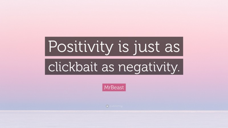 MrBeast Quote: “Positivity is just as clickbait as negativity.”