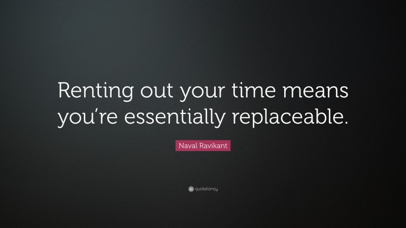 Naval Ravikant Quote: “Renting out your time means you’re essentially replaceable.”