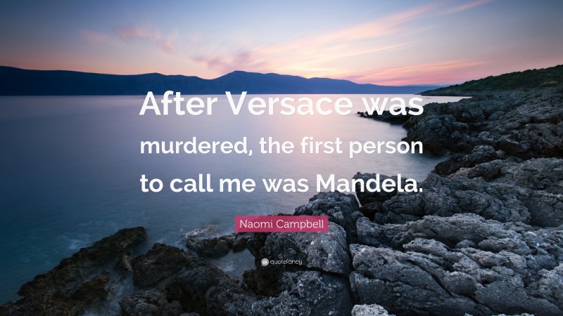 Naomi Campbell Quote: “After Versace was murdered, the first person to call me was Mandela.”