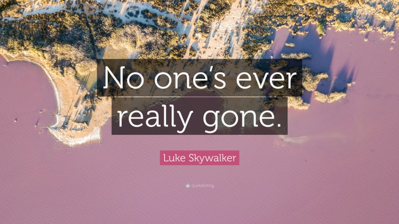 Luke Skywalker Quote: “No one’s ever really gone.”