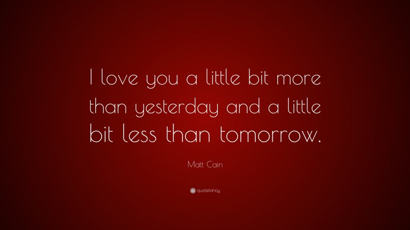 Matt Cain Quote: “I love you a little bit more than yesterday and a little bit less than tomorrow.”