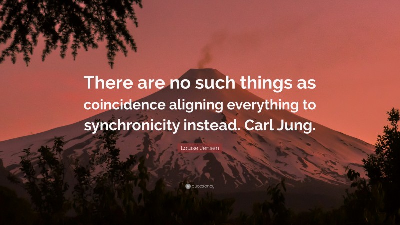 Louise Jensen Quote: “There are no such things as coincidence aligning everything to synchronicity instead. Carl Jung.”