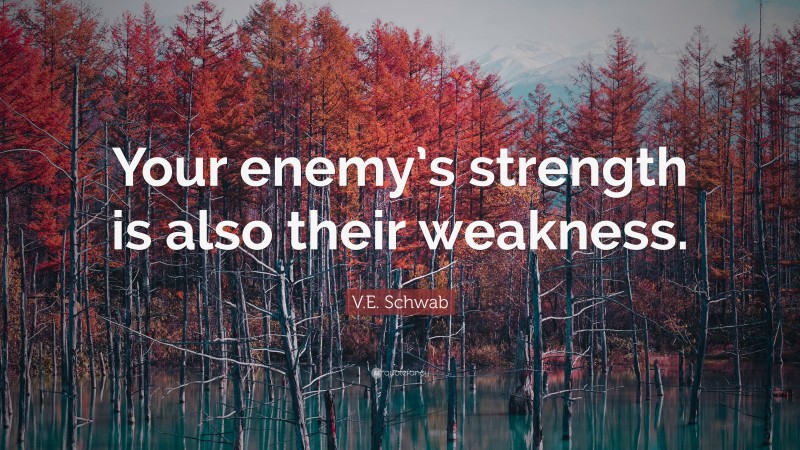 V.E. Schwab Quote: “Your enemy’s strength is also their weakness.”