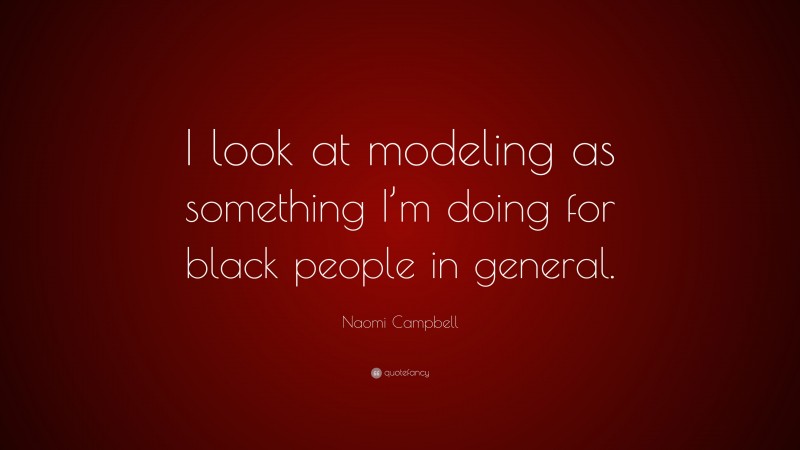 Naomi Campbell Quote: “I look at modeling as something I’m doing for black people in general.”