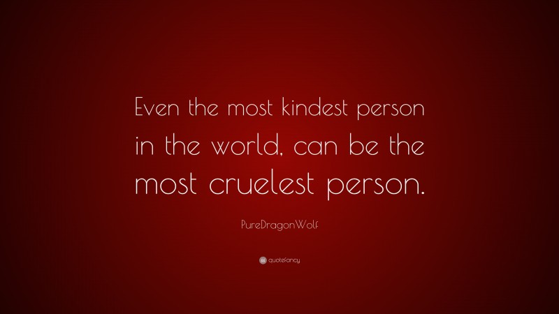 PureDragonWolf Quote: “Even the most kindest person in the world, can be the most cruelest person.”