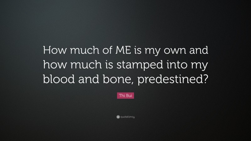 Thi Bui Quote: “How much of ME is my own and how much is stamped into my blood and bone, predestined?”