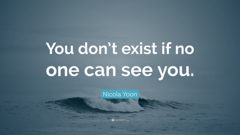 Nicola Yoon Quote: “You don’t exist if no one can see you.”