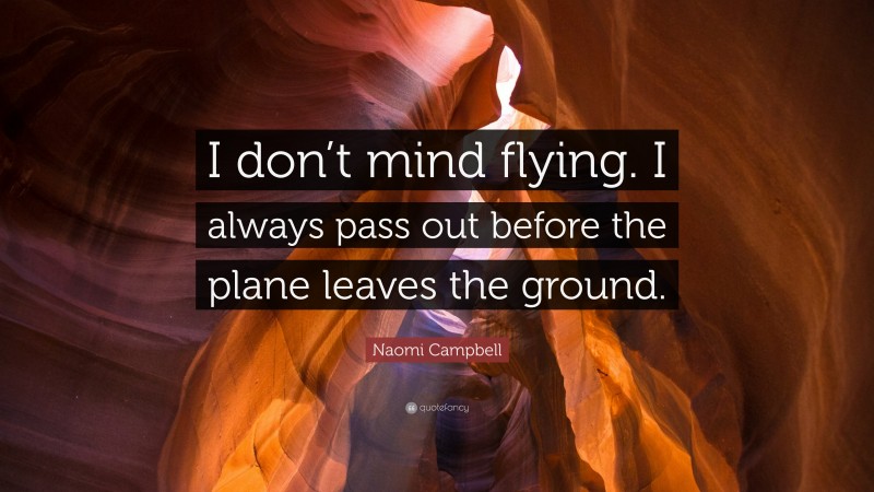 Naomi Campbell Quote: “I don’t mind flying. I always pass out before the plane leaves the ground.”