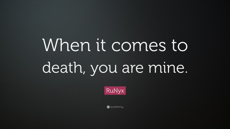 RuNyx Quote: “When it comes to death, you are mine.”