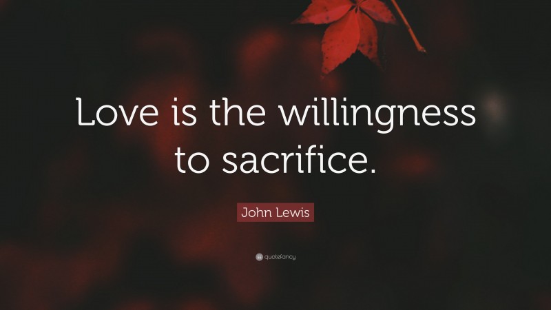 John Lewis Quote: “Love is the willingness to sacrifice.”