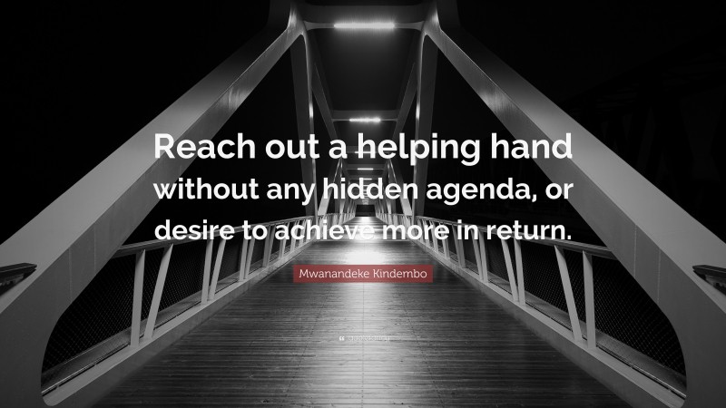 Mwanandeke Kindembo Quote: “Reach out a helping hand without any hidden agenda, or desire to achieve more in return.”