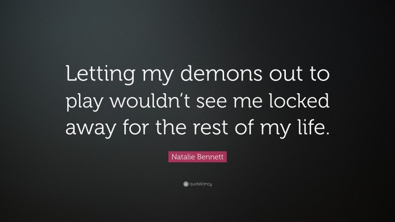 Natalie Bennett Quote: “Letting my demons out to play wouldn’t see me locked away for the rest of my life.”