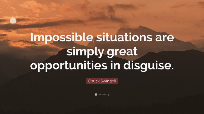 Chuck Swindoll Quote: “Impossible situations are simply great opportunities in disguise.”