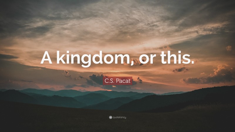 C.S. Pacat Quote: “A kingdom, or this.”
