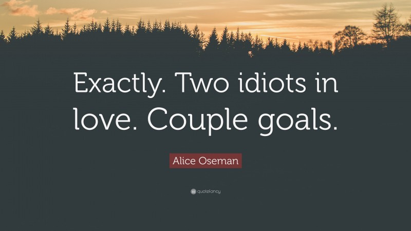 Alice Oseman Quote: “Exactly. Two idiots in love. Couple goals.”