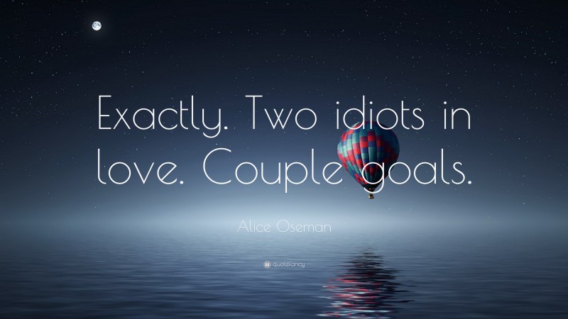 Alice Oseman Quote: “Exactly. Two idiots in love. Couple goals.”