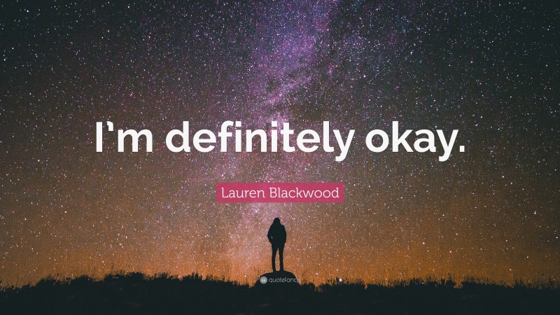 Lauren Blackwood Quote: “I’m definitely okay.”