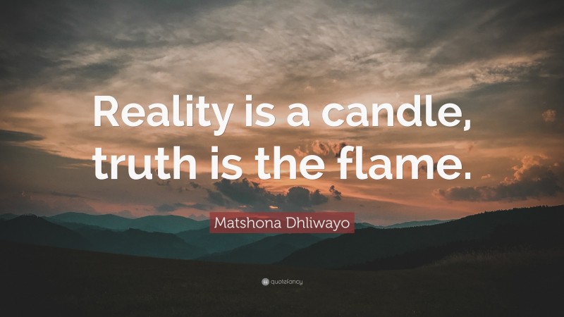 Matshona Dhliwayo Quote: “Reality is a candle, truth is the flame.”
