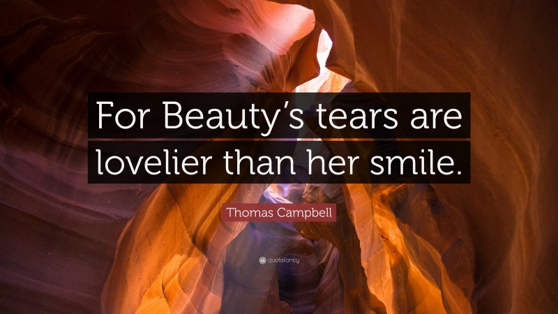 Thomas Campbell Quote: “For Beauty’s tears are lovelier than her smile.”
