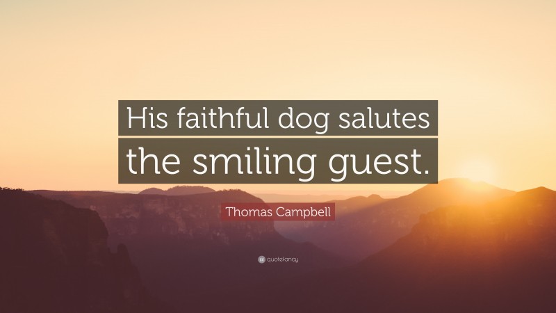 Thomas Campbell Quote: “His faithful dog salutes the smiling guest.”