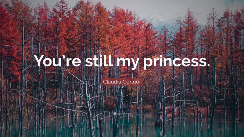 Claudia Connor Quote: “You’re still my princess.”
