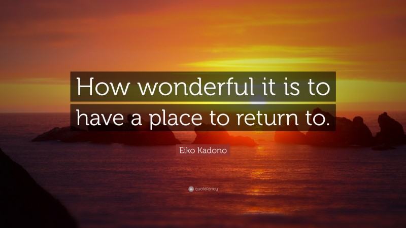 Eiko Kadono Quote: “How wonderful it is to have a place to return to.”