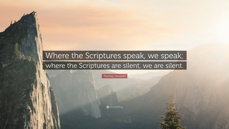 Thomas Campbell Quote: “Where the Scriptures speak, we speak; where the Scriptures are silent, we are silent.”