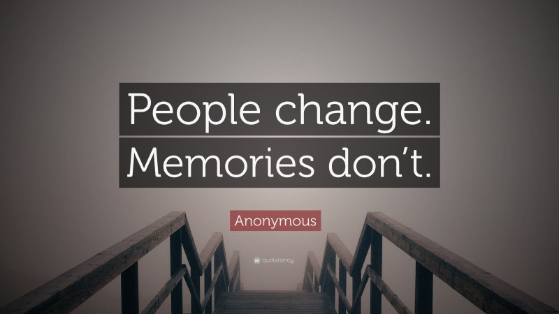 Anonymous Quote: “People change. Memories don’t.”
