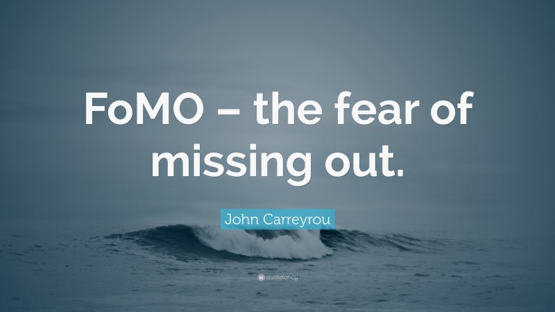 John Carreyrou Quote: “FoMO – the fear of missing out.”