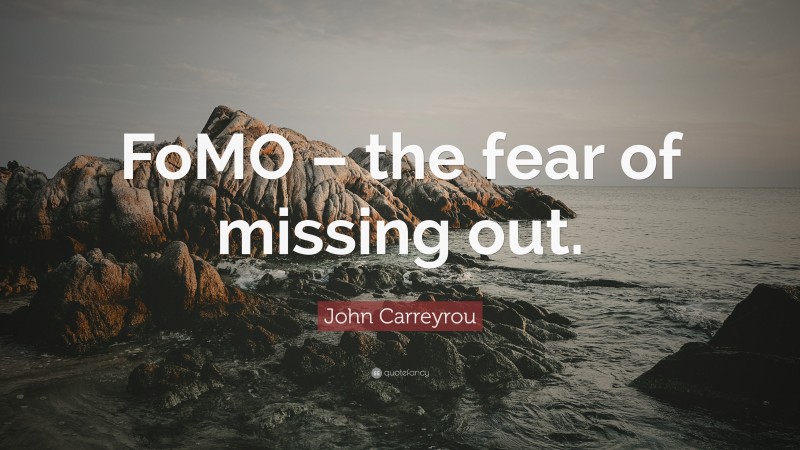 John Carreyrou Quote: “FoMO – the fear of missing out.”
