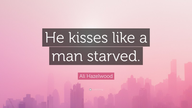 Ali Hazelwood Quote: “He kisses like a man starved.”