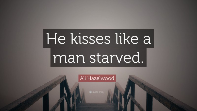 Ali Hazelwood Quote: “He kisses like a man starved.”