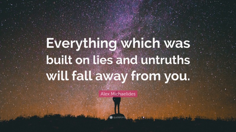 Alex Michaelides Quote: “Everything which was built on lies and untruths will fall away from you.”