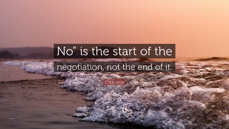 Chris Voss Quote: “No” is the start of the negotiation, not the end of it.”