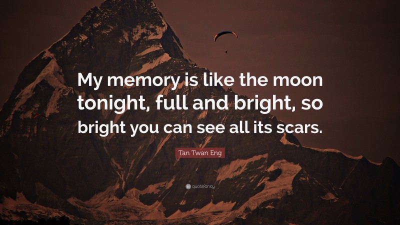 Tan Twan Eng Quote: “My memory is like the moon tonight, full and bright, so bright you can see all its scars.”