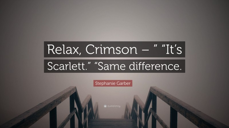 Stephanie Garber Quote: “Relax, Crimson – ” “It’s Scarlett.” “Same difference.”