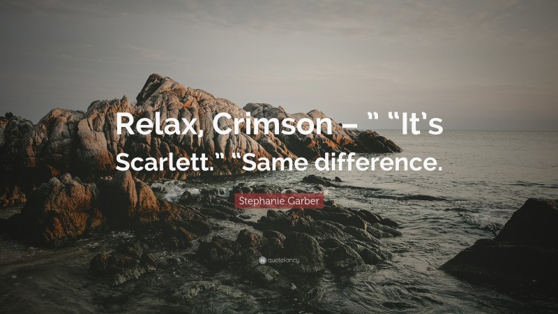 Stephanie Garber Quote: “Relax, Crimson – ” “It’s Scarlett.” “Same difference.”