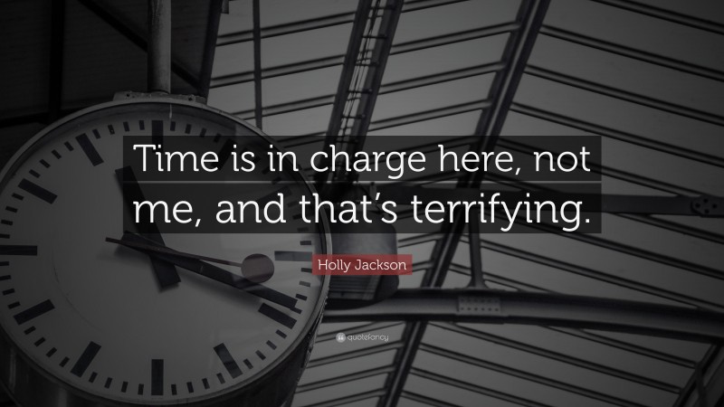Holly Jackson Quote: “Time is in charge here, not me, and that’s terrifying.”