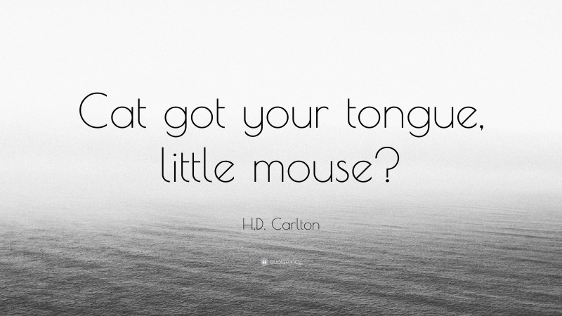H.D. Carlton Quote: “Cat got your tongue, little mouse?”