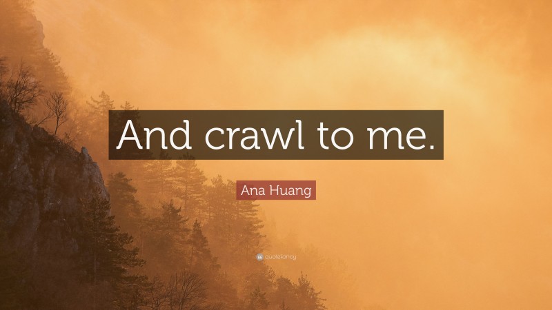 Ana Huang Quote: “And crawl to me.”