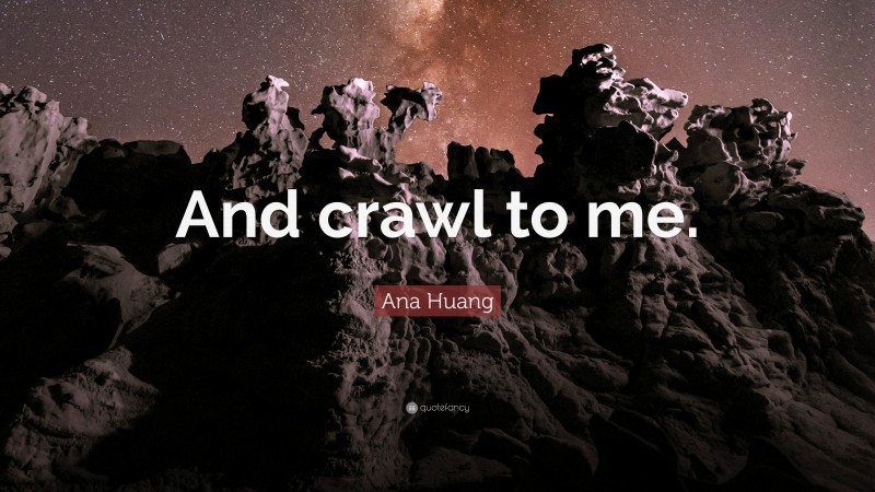 Ana Huang Quote: “And crawl to me.”