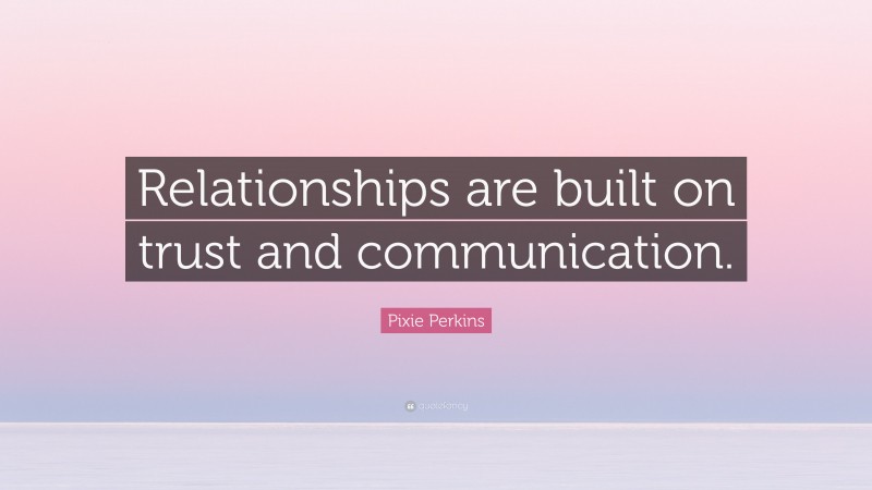 Pixie Perkins Quote: “Relationships are built on trust and communication.”